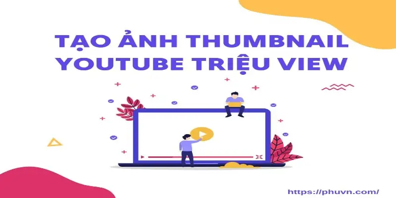 Cách Chọn Ảnh Thumbnail Hoàn Hảo Để Tăng Truy Cập Nội Dung